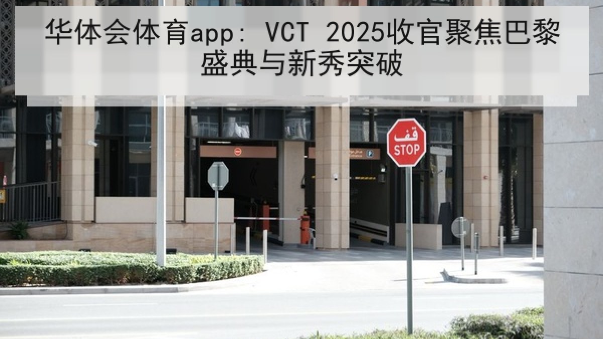 华体会体育app: VCT 2025收官聚焦巴黎盛典与新秀突破