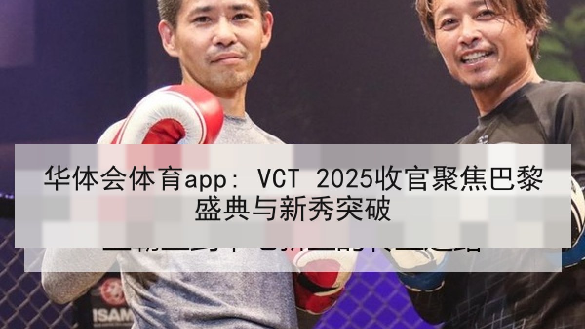 华体会体育app: VCT 2025收官聚焦巴黎盛典与新秀突破