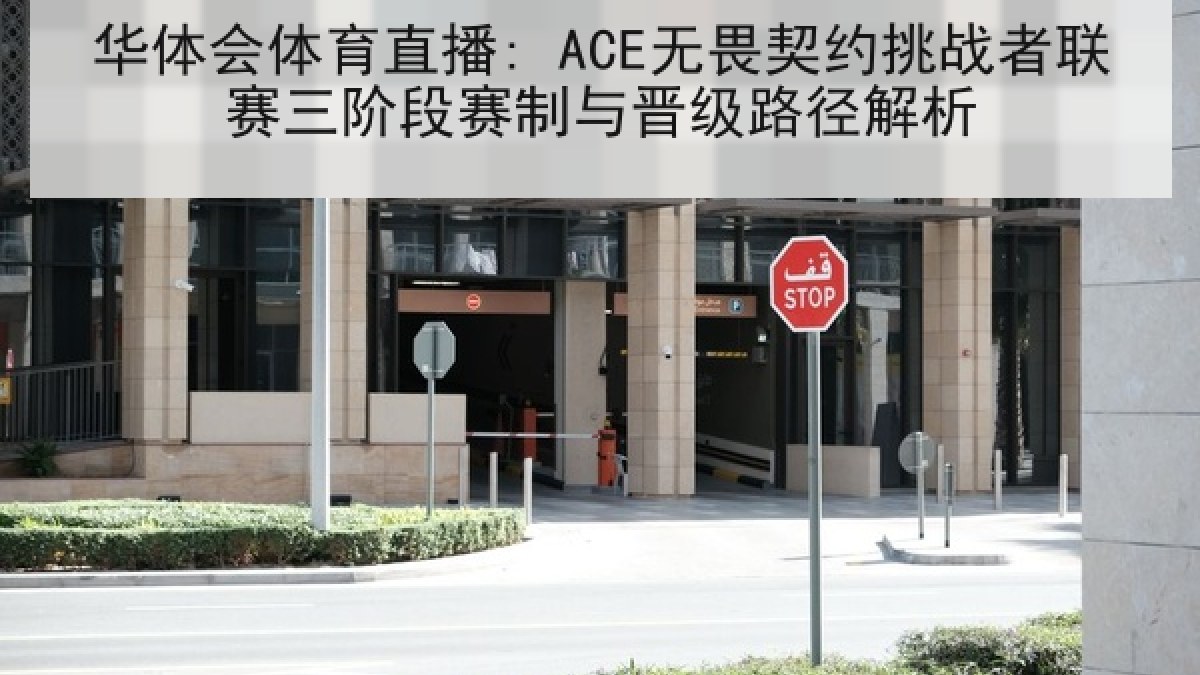 华体会体育直播: ACE无畏契约挑战者联赛三阶段赛制与晋级路径解析