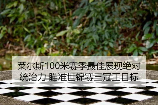 莱尔斯100米赛季最佳展现绝对统治力 瞄准世锦赛三冠王目标