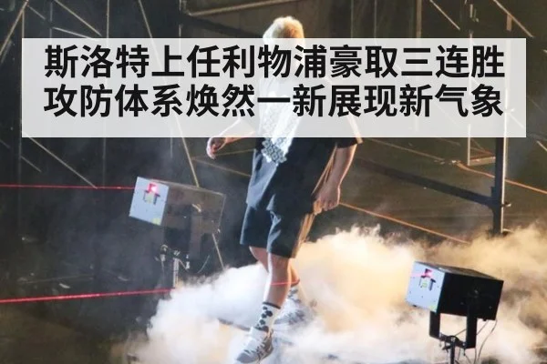 斯洛特上任利物浦豪取三连胜攻防体系焕然一新展现新气象