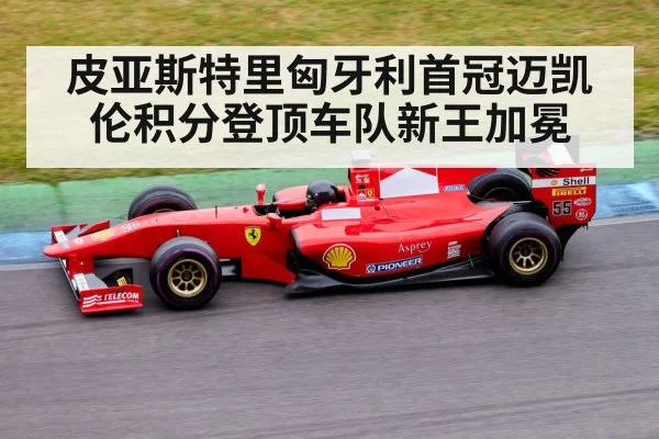 皮亚斯特里匈牙利首冠迈凯伦积分登顶车队新王加冕