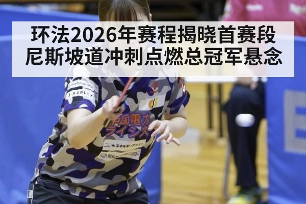环法2026年赛程揭晓首赛段尼斯坡道冲刺点燃总冠军悬念